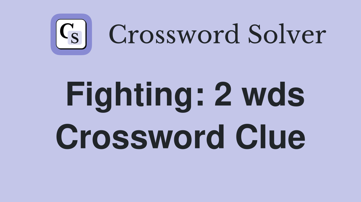 Fighting 2 wds. Crossword Clue Answers Crossword Solver